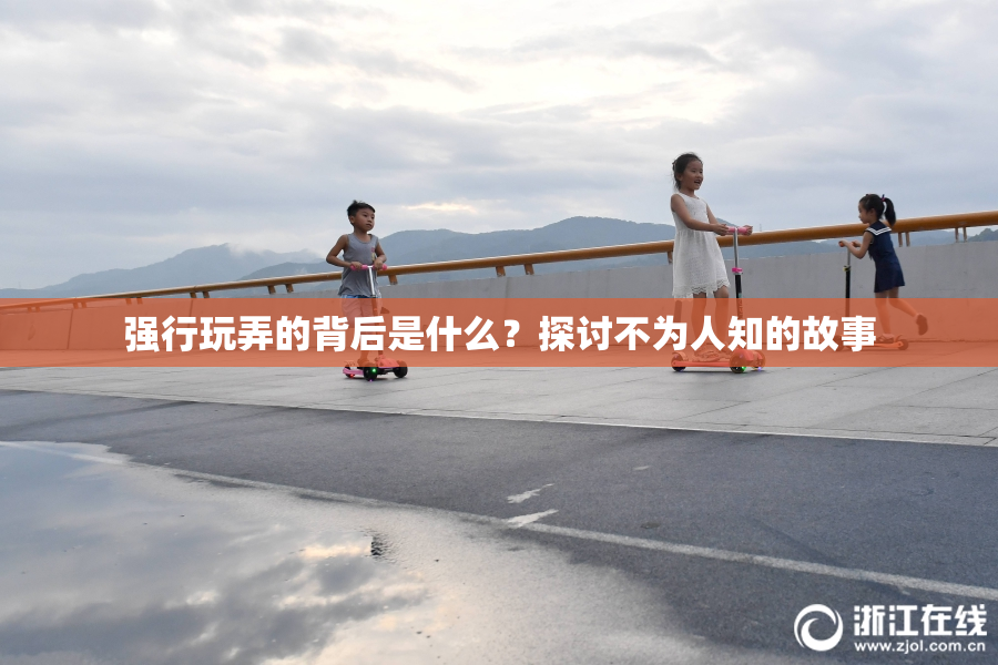 强行玩弄的背后是什么？探讨不为人知的故事