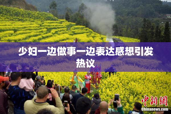 少妇一边做事一边表达感想引发热议