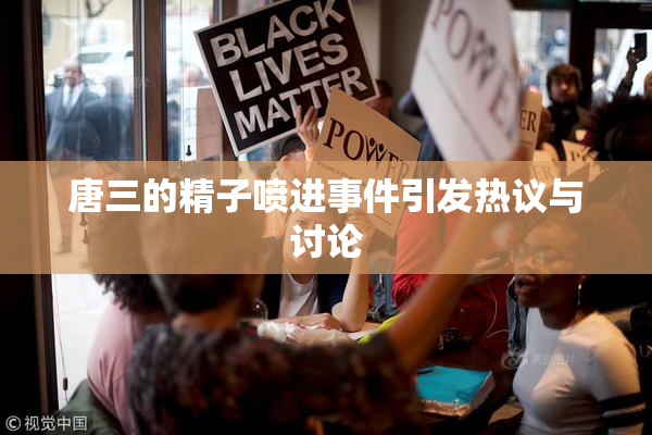 唐三的精子喷进事件引发热议与讨论