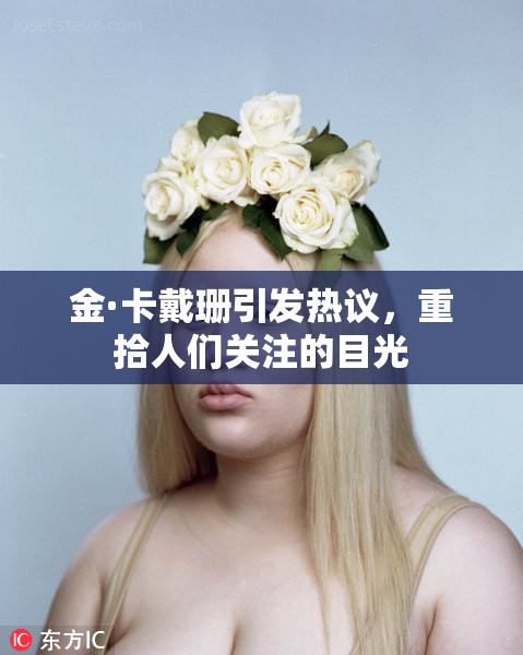 金·卡戴珊引发热议，重拾人们关注的目光