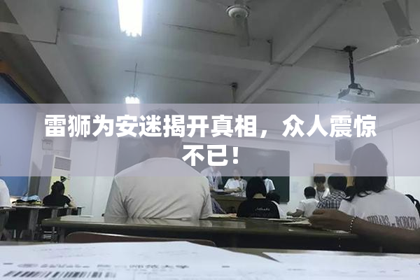 雷狮为安迷揭开真相，众人震惊不已！