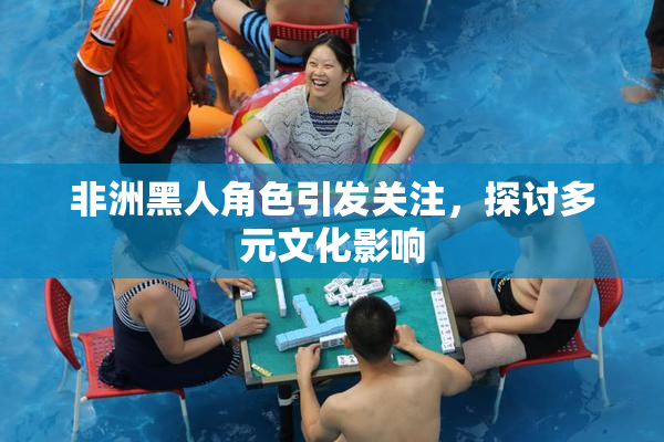 非洲黑人角色引发关注，探讨多元文化影响