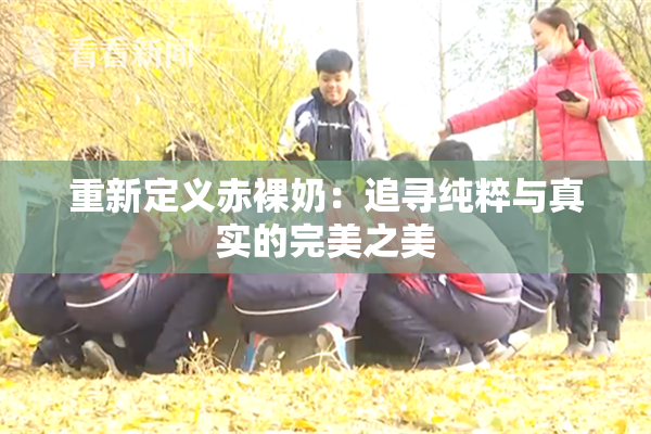 重新定义赤裸奶：追寻纯粹与真实的完美之美