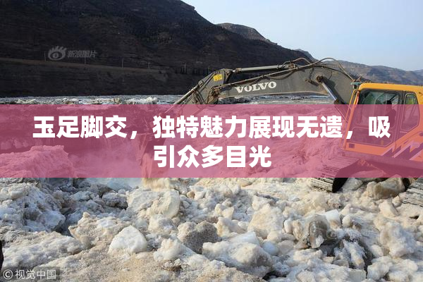 玉足脚交，独特魅力展现无遗，吸引众多目光