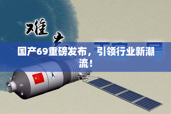 国产69重磅发布，引领行业新潮流！
