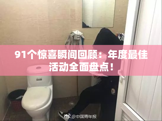 91个惊喜瞬间回顾：年度最佳活动全面盘点！