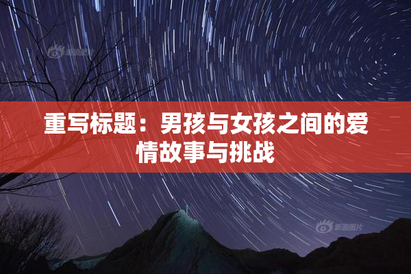 重写标题：男孩与女孩之间的爱情故事与挑战