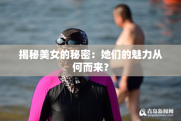 揭秘美女的秘密：她们的魅力从何而来？