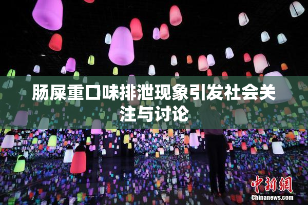 肠屎重口味排泄现象引发社会关注与讨论