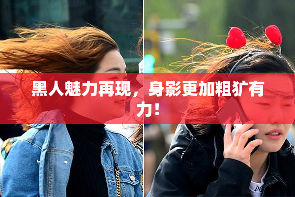 黑人魅力再现，身影更加粗犷有力！