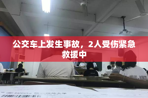 公交车上发生事故，2人受伤紧急救援中