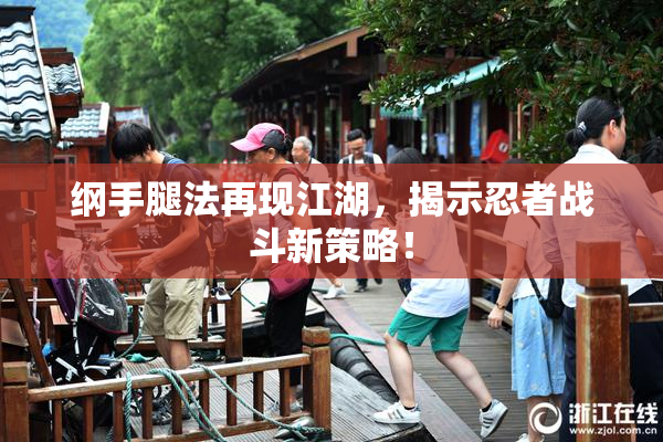 纲手腿法再现江湖，揭示忍者战斗新策略！