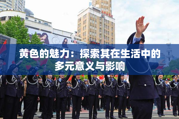黄色的魅力：探索其在生活中的多元意义与影响