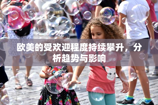 欧美的受欢迎程度持续攀升，分析趋势与影响