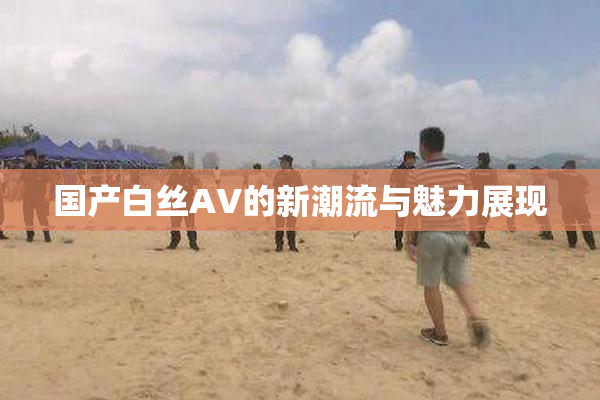 国产白丝AV的新潮流与魅力展现