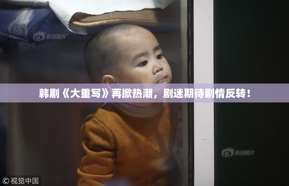 韩剧《大重写》再掀热潮，剧迷期待剧情反转！