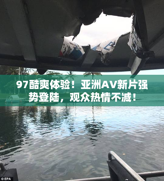 97酷爽体验！亚洲AV新片强势登陆，观众热情不减！