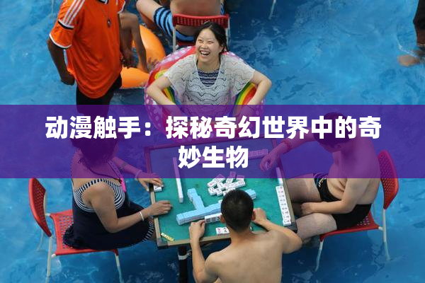 动漫触手：探秘奇幻世界中的奇妙生物