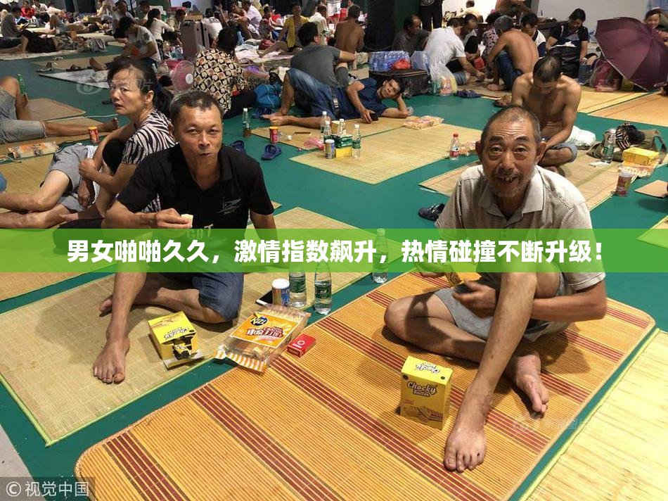男女啪啪久久，激情指数飙升，热情碰撞不断升级！