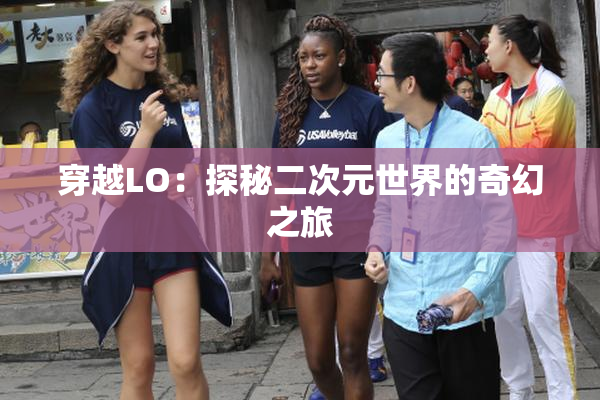 穿越LO：探秘二次元世界的奇幻之旅