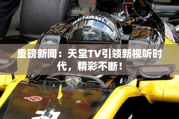 重磅新闻：天堂TV引领新视听时代，精彩不断！