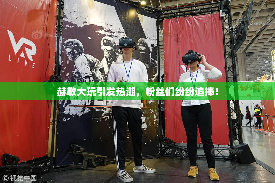 赫敏大玩引发热潮，粉丝们纷纷追捧！