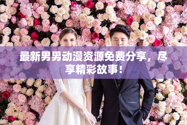 最新男男动漫资源免费分享，尽享精彩故事！