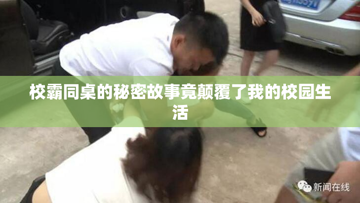 校霸同桌的秘密故事竟颠覆了我的校园生活