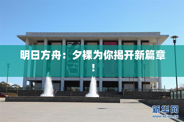 明日方舟：夕裸为你揭开新篇章！