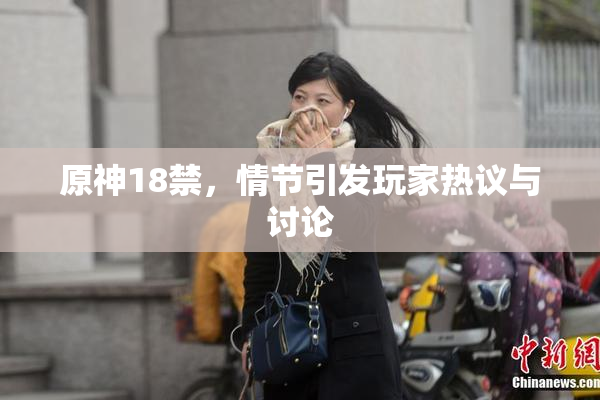原神18禁，情节引发玩家热议与讨论