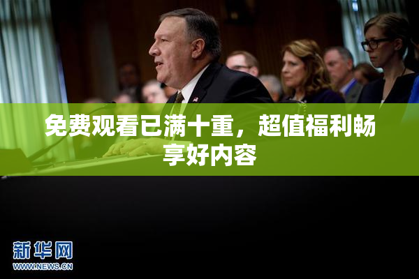 免费观看已满十重，超值福利畅享好内容