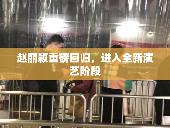 赵丽颖重磅回归，进入全新演艺阶段