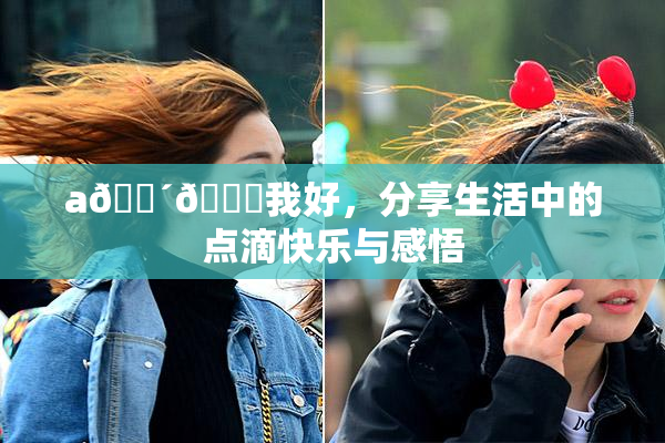 a🔴🍑我好，分享生活中的点滴快乐与感悟