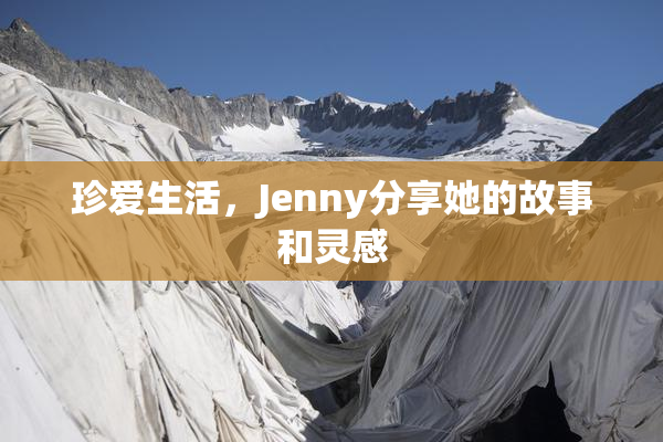 珍爱生活，Jenny分享她的故事和灵感