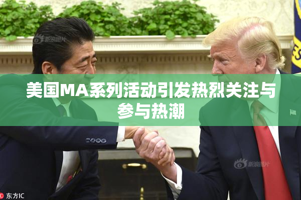 美国MA系列活动引发热烈关注与参与热潮