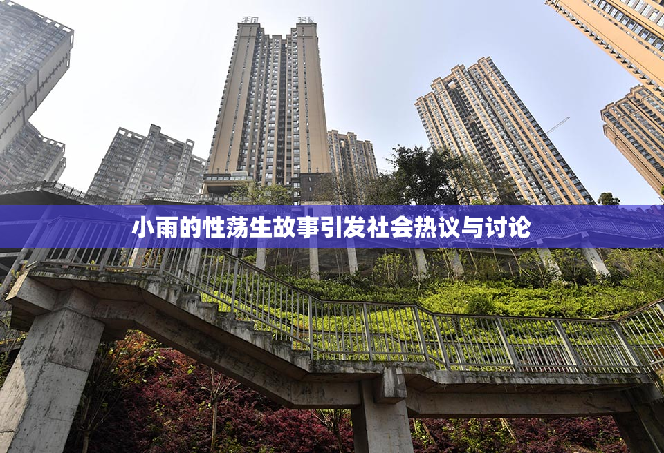 小雨的性荡生故事引发社会热议与讨论