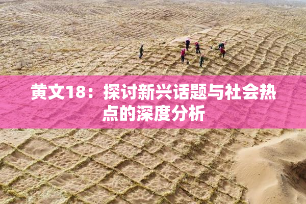 黄文18：探讨新兴话题与社会热点的深度分析