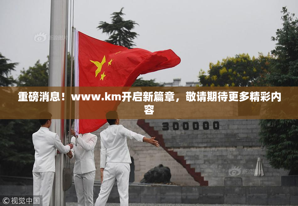 重磅消息！www.km开启新篇章，敬请期待更多精彩内容
