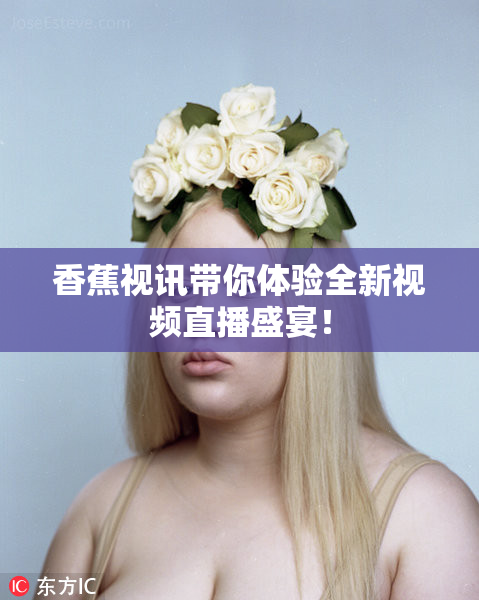 香蕉视讯带你体验全新视频直播盛宴！