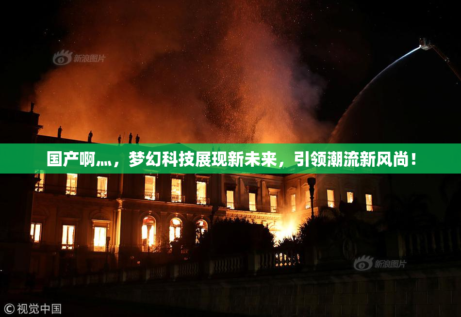 国产啊灬，梦幻科技展现新未来，引领潮流新风尚！