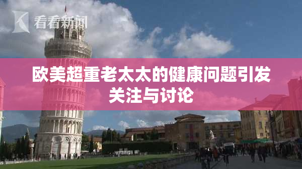 欧美超重老太太的健康问题引发关注与讨论