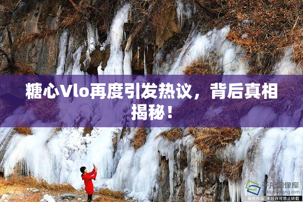 糖心Vlo再度引发热议，背后真相揭秘！