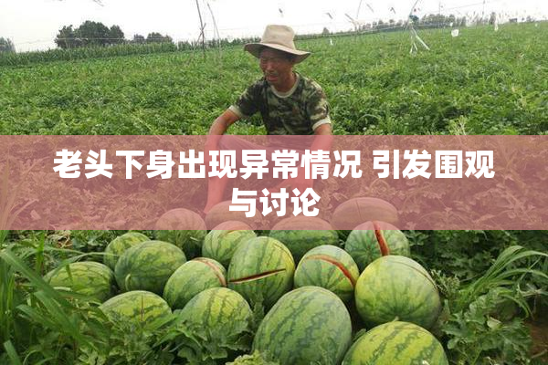 老头下身出现异常情况 引发围观与讨论