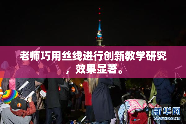 老师巧用丝线进行创新教学研究，效果显著。