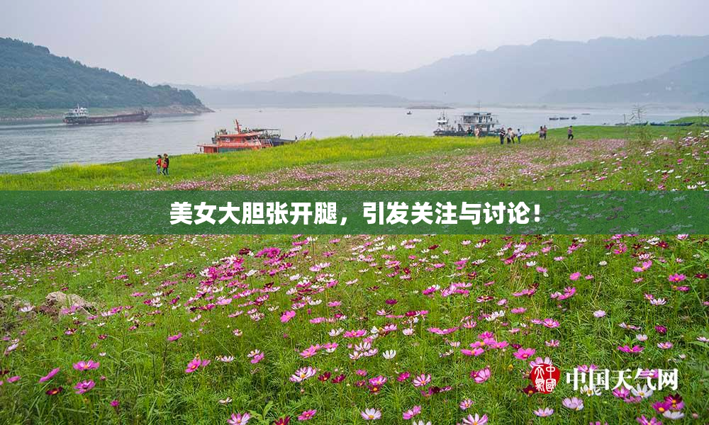 美女大胆张开腿，引发关注与讨论！