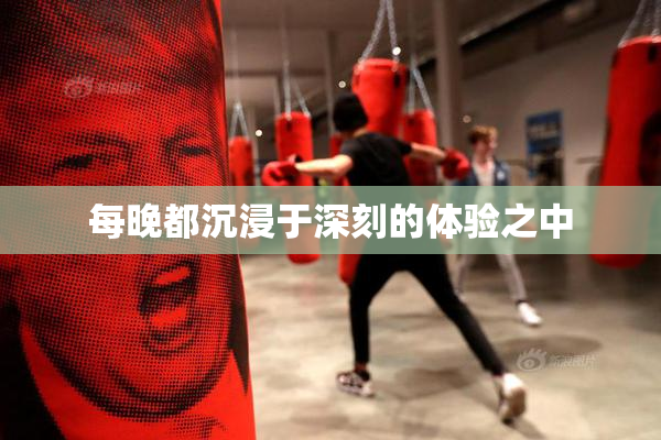 每晚都沉浸于深刻的体验之中