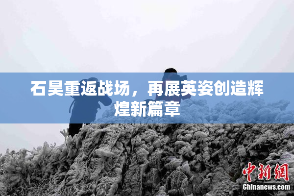 石昊重返战场，再展英姿创造辉煌新篇章