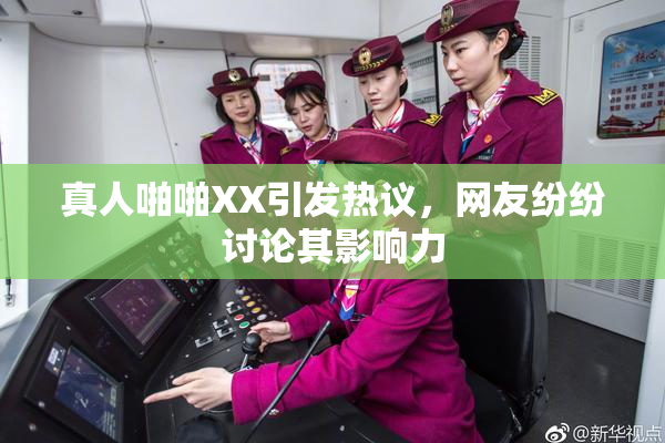 真人啪啪XX引发热议，网友纷纷讨论其影响力