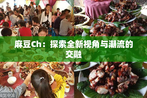 麻豆Ch：探索全新视角与潮流的交融