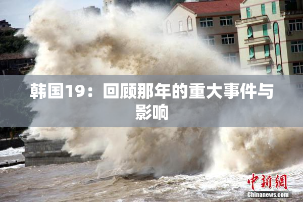 韩国19：回顾那年的重大事件与影响